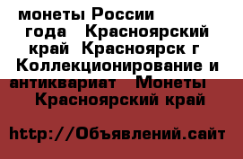 монеты России 1992-1993 года - Красноярский край, Красноярск г. Коллекционирование и антиквариат » Монеты   . Красноярский край